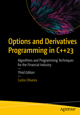 Options and Derivatives Programming in C++23: Algorithms and Programming Techniques for the Financial Industry - Carlos Oliveira
