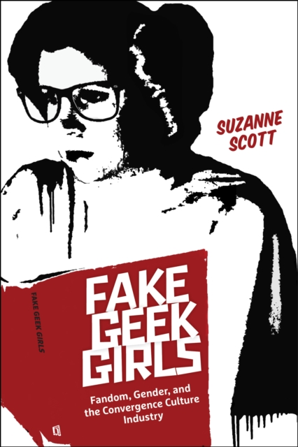 Fake Geek Girls: Fandom, Gender, and the Convergence Culture Industry - Suzanne Scott