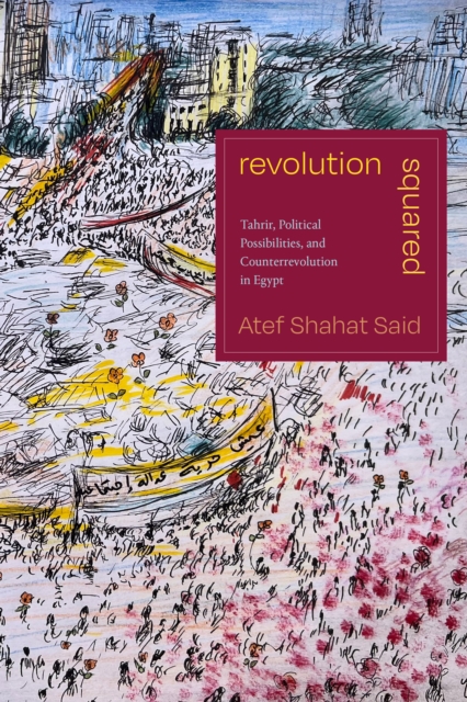 Revolution Squared: Tahrir, Political Possibilities, and Counterrevolution in Egypt - Atef Shahat Said