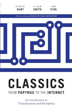 Coperta cărții 'Classics from Papyrus to the Internet: An Introduction to Transmission and Reception - Jeffrey M. Hunt'