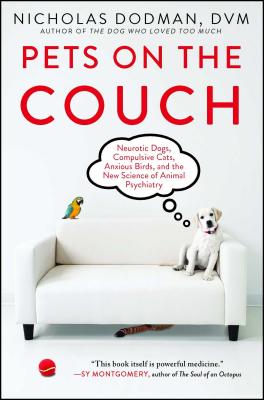 Pets on the Couch: Neurotic Dogs, Compulsive Cats, Anxious Birds, and the New Science of Animal Psychiatry - Nicholas Dodman