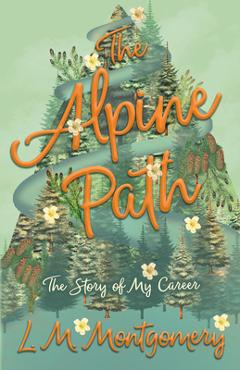 Coperta cărții 'The Alpine Path - The Story of My Career - Lucy Maud Montgomery'