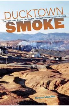 Coperta cărții 'Ducktown Smoke: The Fight over One of the South's Greatest Environmental Disasters - Duncan Maysilles'