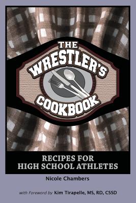 The Wrestler's Cookbook: Recipes for High School Athletes - Nicole Chambers