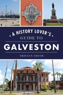 A History Lover's Guide to Galveston - Tristan Smith