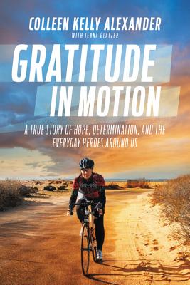 Gratitude in Motion: A True Story of Hope, Determination, and the Everyday Heroes Around Us - Colleen Kelly Alexander