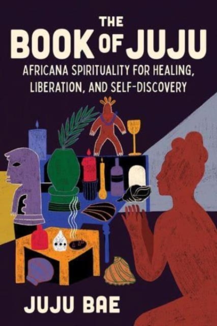 The Book of Juju: Africana Spirituality for Healing, Liberation, and Self-Discovery - Juju Bae