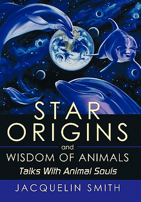 Star Origins and Wisdom of Animals: Talks With Animal Souls - Jacquelin Smith