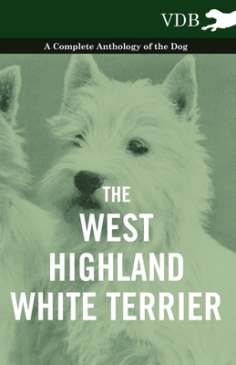 The West-Highland White Terrier - A Complete Anthology of the Dog - Various