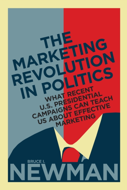 The Marketing Revolution in Politics: What Recent U.S. Presidential Campaigns Can Teach Us About Effective Marketing - Bruce I. Newman