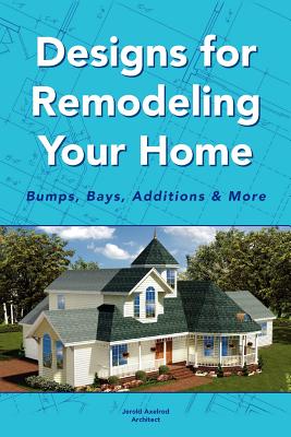 Designs for Remodeling Your Home: Bumps, Bays, Additions & More - Jerold Axelrod Architect
