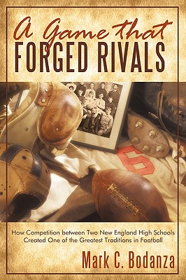 A Game That Forged Rivals: How Competition Between Two New England High Schools Created One of the Greatest Traditions in Football - Mark C. Bodanza