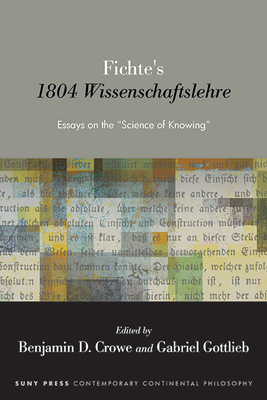 Fichte's 1804 Wissenschaftslehre: Essays on the Science of Knowing - Benjamin D. Crowe
