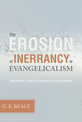 Erosion of Inerrancy in Evangelicalism: Responding to New Challenges to Biblical Authority - Gregory K. Beale