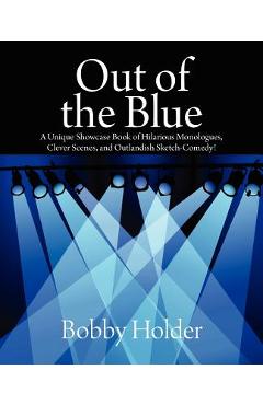 Out of the Blue: A Unique Showcase Book of Hilarious Monologues, Clever Scenes, and Outlandish Sketch-Comedy! - Bobby Holder