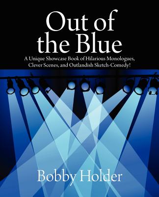 Coperta cărții 'Out of the Blue: A Unique Showcase Book of Hilarious Monologues, Clever Scenes, and Outlandish Sketch-Comedy! - Bobby'
