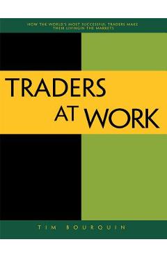 Coperta cărții 'Traders at Work: How the World's Most Successful Traders Make Their Living in the Markets - Tim Bourquin'