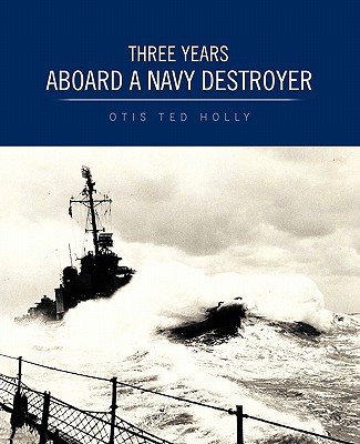 Three Years Aboard a Navy Destroyer - Otis Ted Holly