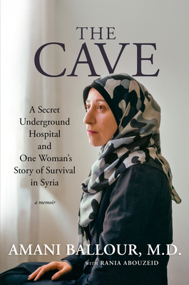 The Cave: A Secret Underground Hospital and One Woman's Story of Survival in Syria - Amani Ballour