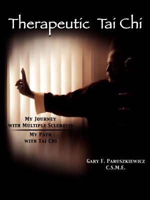 Therapeutic Tai Chi: My Journey with Multiple Sclerosis My Path with Tai Chi - C. S. M. E. Gary F. Paruszkiewicz