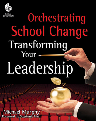 Orchestrating School Change: Transforming Your Leadership: Transforming Your Leadership - Michael Murphy
