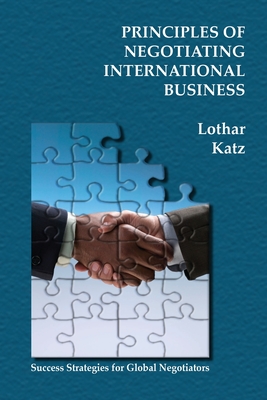 Principles of Negotiating International Business: Success Strategies for Global Negotiators - Lothar Katz