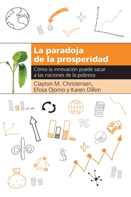 Coperta cărții 'La Paradoja de la Prosperidad: Como La Innovación Puede Sacar a Las Naciones de la Pobreza - Clayton M. Christensen'
