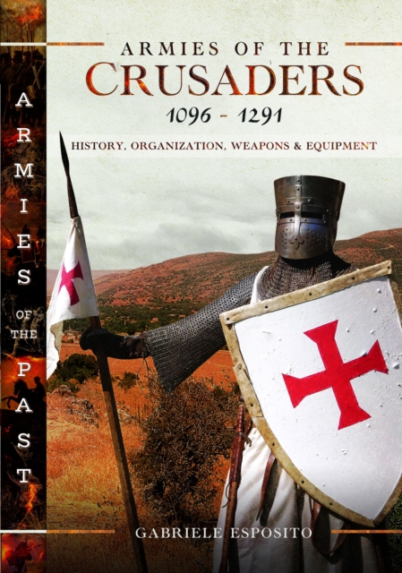 Armies of the Crusaders, 1096-1291: History, Organization, Weapons and Equipment - Gabriele Esposito