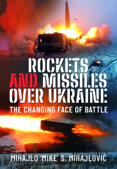 Rockets and Missiles Over Ukraine: The Changing Face of Battle - Mihajlo S. Mihajlovic