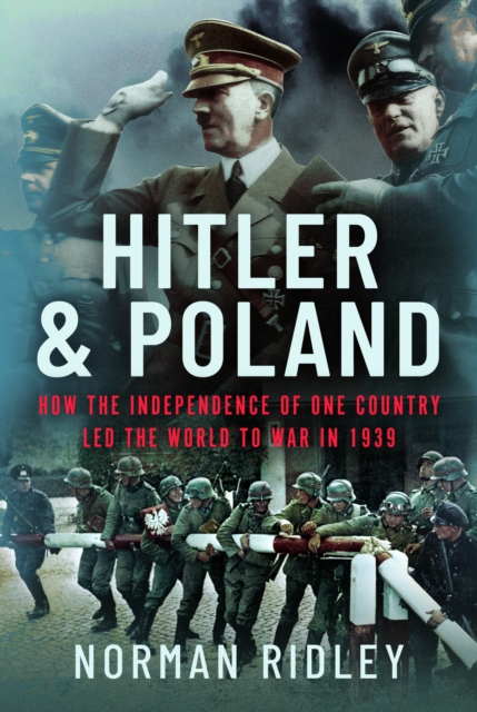 Hitler and Poland: How the Independence of One Country Led the World to War in 1939 - Norman Ridley