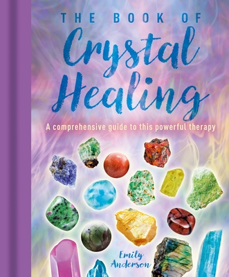 The Book of Crystal Healing: A Comprehensive Guide to This Powerful Therapy - Emily Anderson