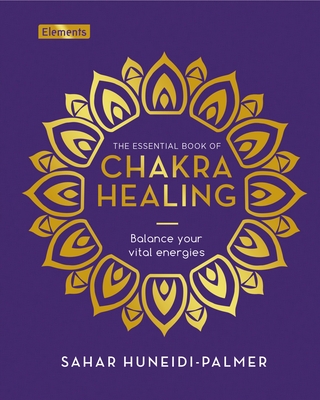 The Essential Book of Chakra Healing: Balance Your Vital Energies - Sahar Huneidi-palmer