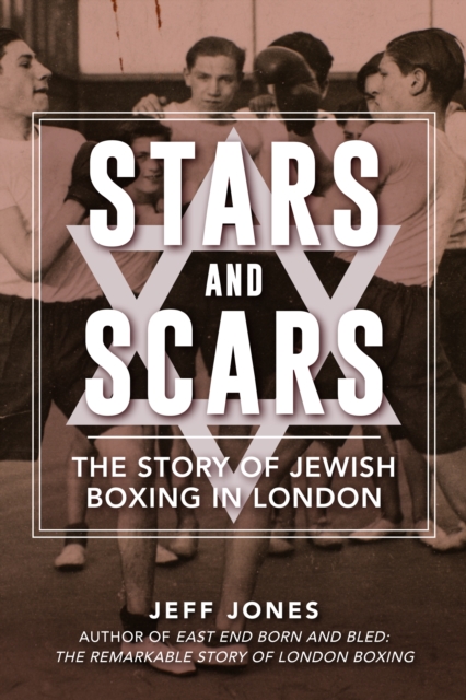 Stars and Scars: The Story of Jewish Boxing in London - Jeff Jones