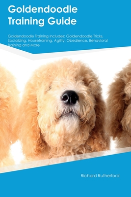 Goldendoodle Training Guide Goldendoodle Training Includes: Goldendoodle Tricks, Socializing, Housetraining, Agility, Obedience, Behavioral Training, - Richard Rutherford