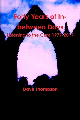 Coperta cărții 'Forty Years of In-between Days: Listening to the Cure 1977-2017 - Dave Thompson'