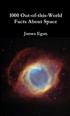 1000 Out-of-this-World Facts About Space - James Egan