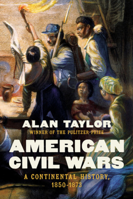 American Civil Wars: A Continental History, 1850-1873 - Alan Taylor