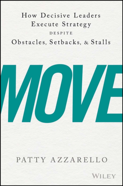 Move: How Decisive Leaders Execute Strategy Despite Obstacles, Setbacks, and Stalls - Patty Azzarello