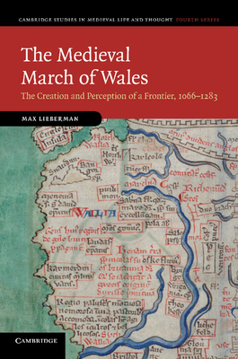 The Medieval March of Wales: The Creation and Perception of a Frontier, 1066-1283 - Max Lieberman