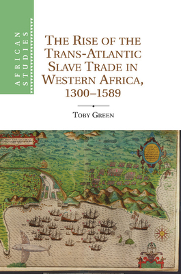 The Rise of the Trans-Atlantic Slave Trade in Western Africa, 1300-1589 - Toby Green