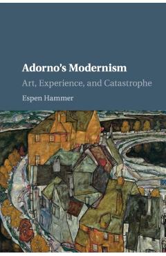 Coperta cărții 'Adorno's Modernism: Art, Experience, and Catastrophe - Espen Hammer'