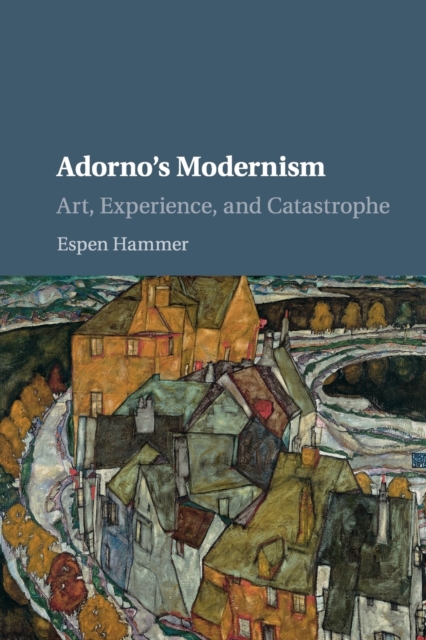 Adorno's Modernism: Art, Experience, and Catastrophe - Espen Hammer