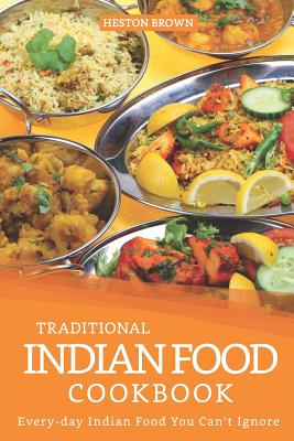 Traditional Indian Food Cookbook: Every-day Indian Food You Can't Ignore - Heston Brown