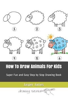 Coperta cărții 'How To Draw Animals For Kids: Super Fun and Easy Step by Step Drawing Book - Jasper James'