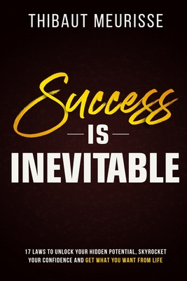 Success is Inevitable: 17 Laws to Unlock Your Hidden Potential, Skyrocket Your Confidence and Get What You Want from Life - Thibaut Meurisse