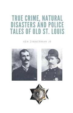 Coperta cărții 'True Crime, Natural Disasters and Police Tales of Old St. Louis - Ken Zimmerman'