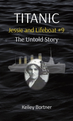 TITANIC Jessie and Lifeboat #9: The Untold Story - Kelley Bortner