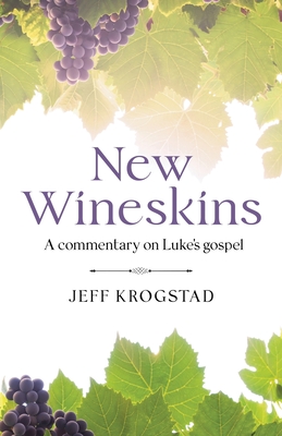 New Wineskins: A commentary on Luke's gospel - Jeff Krogstad