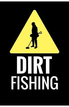 Coperta cărții 'Dirt Fishing: Metal Detecting Log Book Keep Track of your Metal Detecting Statistics & Improve your Skills Gift for'