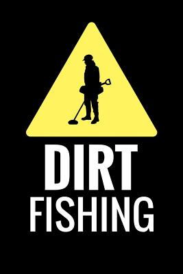 Dirt Fishing: Metal Detecting Log Book Keep Track of your Metal Detecting Statistics & Improve your Skills Gift for Metal Detectoris - Metal Detecting Log Books